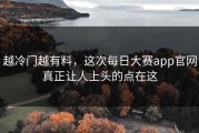 越冷门越有料，这次每日大赛app官网真正让人上头的点在这