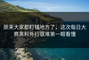 原来大家都盯错地方了，这次每日大赛黑料外行很难第一眼看懂