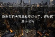 刚刚每日大赛黑料突然火了，评论区直接破防