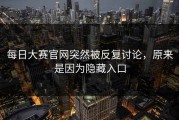 每日大赛官网突然被反复讨论，原来是因为隐藏入口