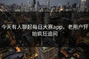 今天有人聊起每日大赛app，老用户开始疯狂追问