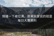情绪一下被拉满，原来大家说的就是每日大赛黑料