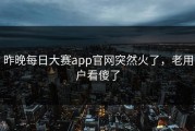 昨晚每日大赛app官网突然火了，老用户看傻了