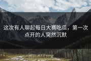 这次有人聊起每日大赛吃瓜，第一次点开的人突然沉默
