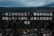 一夜之间风向全变了，蘑菇影视在线观看让不少人破防，这事比表面复杂得多