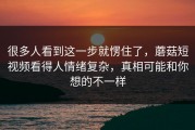 很多人看到这一步就愣住了，蘑菇短视频看得人情绪复杂，真相可能和你想的不一样