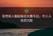 突然有人聊起每日大赛今日，不少人突然沉默