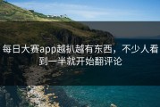 每日大赛app越扒越有东西，不少人看到一半就开始翻评论