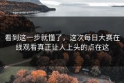 看到这一步就懂了，这次每日大赛在线观看真正让人上头的点在这