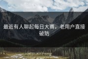 最近有人聊起每日大赛，老用户直接破防