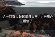 这一回有人聊起每日大赛ai，老用户看傻了
