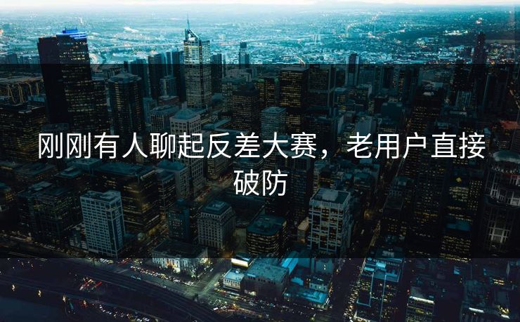 刚刚有人聊起反差大赛，老用户直接破防