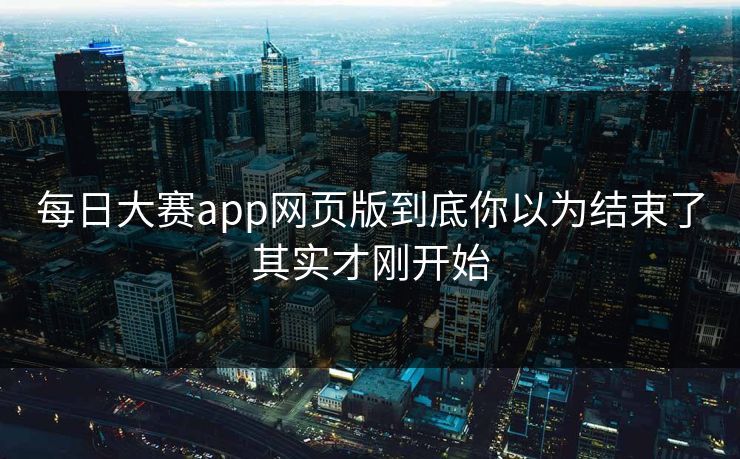 每日大赛app网页版到底你以为结束了其实才刚开始