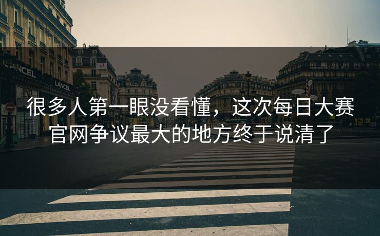 很多人第一眼没看懂，这次每日大赛官网争议最大的地方终于说清了