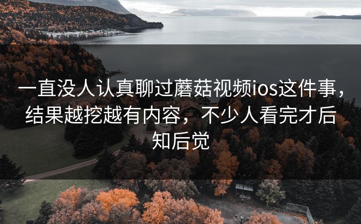 一直没人认真聊过蘑菇视频ios这件事,结果越挖越有内容,不少人看完才后知后觉 一直没人认真聊过蘑菇视频ios这件事,结果越挖越有内容,不少人看完才后知后觉