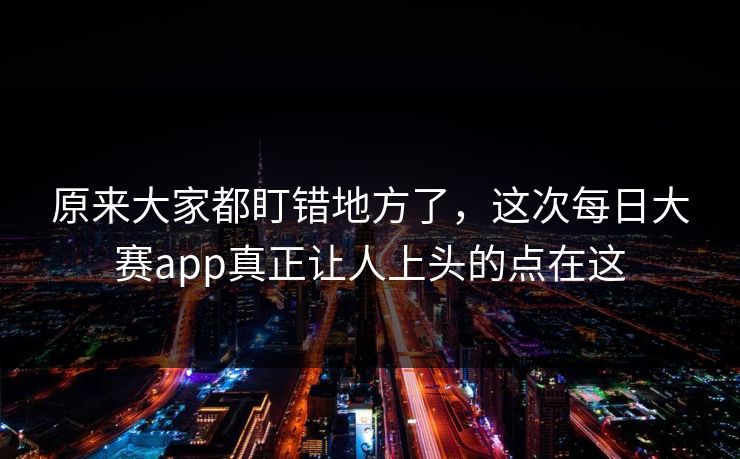 原来大家都盯错地方了，这次每日大赛app真正让人上头的点在这