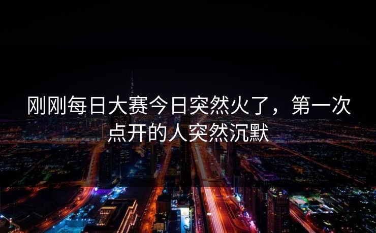 刚刚每日大赛今日突然火了，第一次点开的人突然沉默