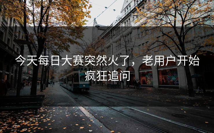 今天每日大赛突然火了，老用户开始疯狂追问