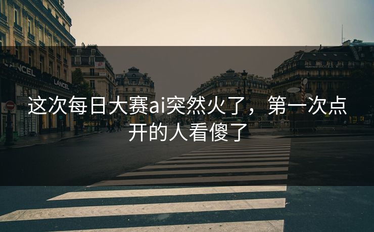 这次每日大赛ai突然火了，第一次点开的人看傻了