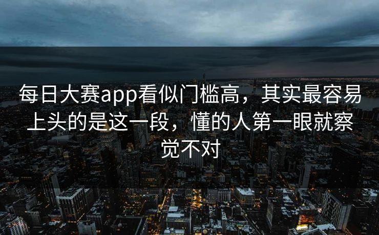 每日大赛app看似门槛高，其实最容易上头的是这一段，懂的人第一眼就察觉不对