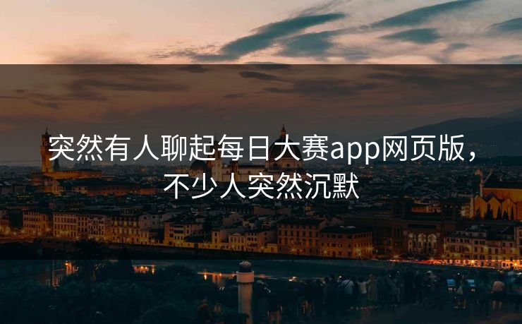 突然有人聊起每日大赛app网页版，不少人突然沉默