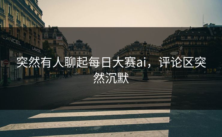 突然有人聊起每日大赛ai，评论区突然沉默