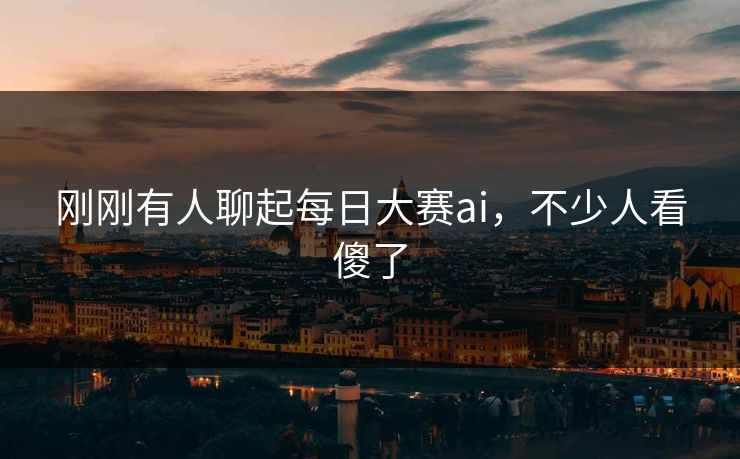 刚刚有人聊起每日大赛ai,不少人看傻了 刚刚有人聊起每日大赛ai,不少人看傻了