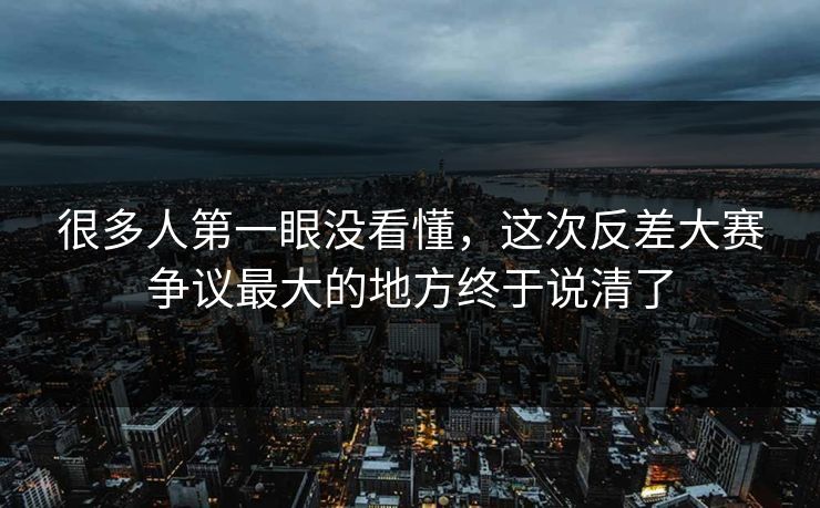 很多人第一眼没看懂，这次反差大赛争议最大的地方终于说清了