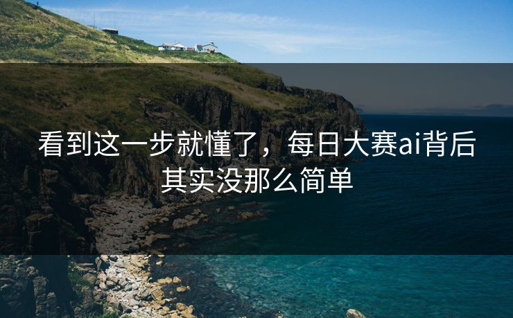 看到这一步就懂了，每日大赛ai背后其实没那么简单