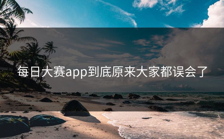 每日大赛app到底原来大家都误会了 每日大赛app到底原来大家都误会了
