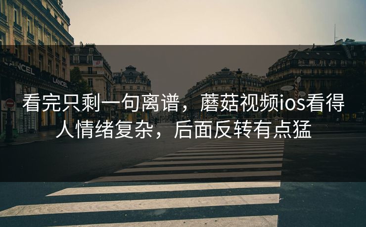 看完只剩一句离谱,蘑菇视频ios看得人情绪复杂,后面反转有点猛 看完只剩一句离谱,蘑菇视频ios看得人情绪复杂,后面反转有点猛