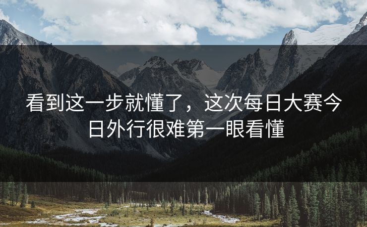 看到这一步就懂了,这次每日大赛今日外行很难第一眼看懂 看到这一步就懂了,这次每日大赛今日外行很难第一眼看懂