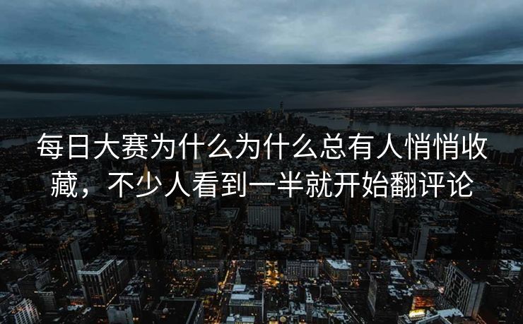 每日大赛为什么为什么总有人悄悄收藏，不少人看到一半就开始翻评论