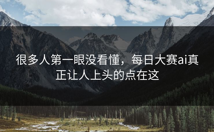 很多人第一眼没看懂,每日大赛ai真正让人上头的点在这 很多人第一眼没看懂,每日大赛ai真正让人上头的点在这