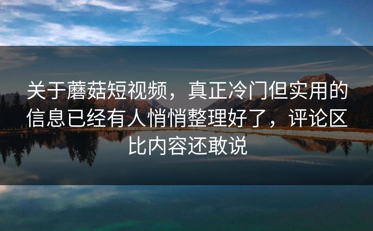关于蘑菇短视频,真正冷门但实用的信息已经有人悄悄整理好了,评论区比内容还敢说 关于蘑菇短视频,真正冷门但实用的信息已经有人悄悄整理好了,评论区比内容还敢说