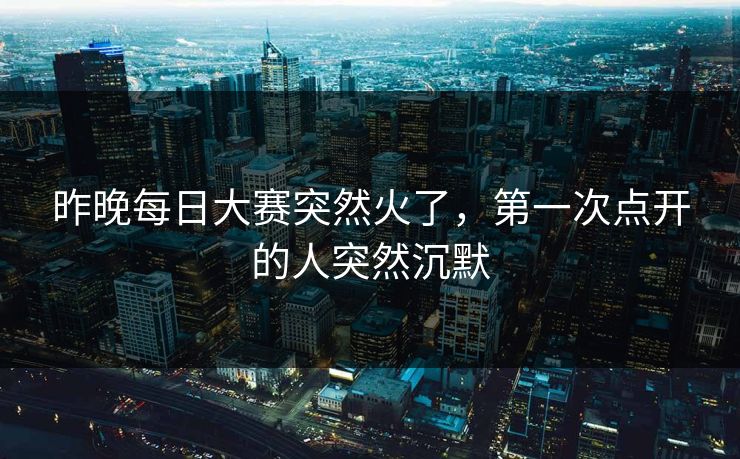昨晚每日大赛突然火了，第一次点开的人突然沉默