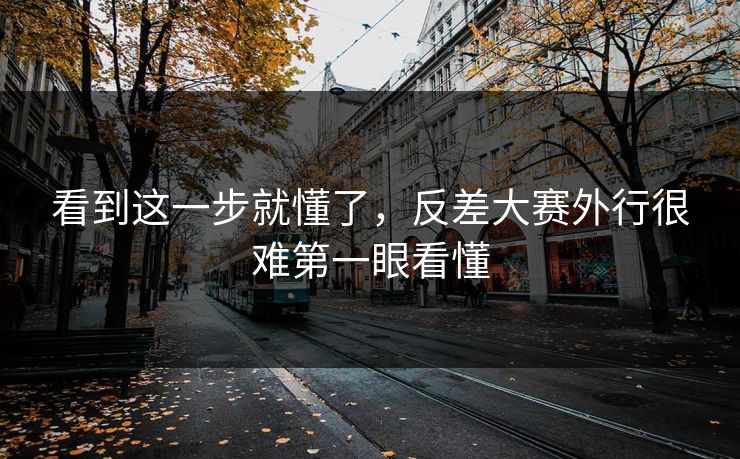 看到这一步就懂了,反差大赛外行很难第一眼看懂 看到这一步就懂了,反差大赛外行很难第一眼看懂