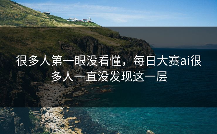 很多人第一眼没看懂，每日大赛ai很多人一直没发现这一层