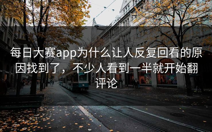 每日大赛app为什么让人反复回看的原因找到了,不少人看到一半就开始翻评论 每日大赛app为什么让人反复回看的原因找到了,不少人看到一半就开始翻评论