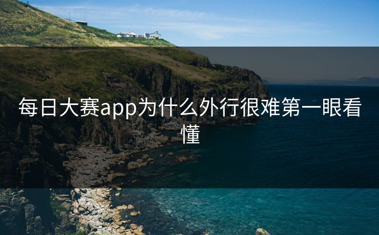 每日大赛app为什么外行很难第一眼看懂 每日大赛app为什么外行很难第一眼看懂