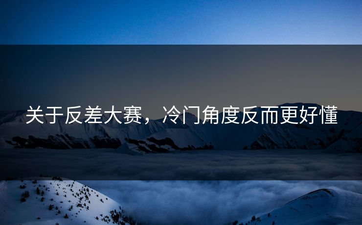 关于反差大赛,冷门角度反而更好懂 关于反差大赛,冷门角度反而更好懂