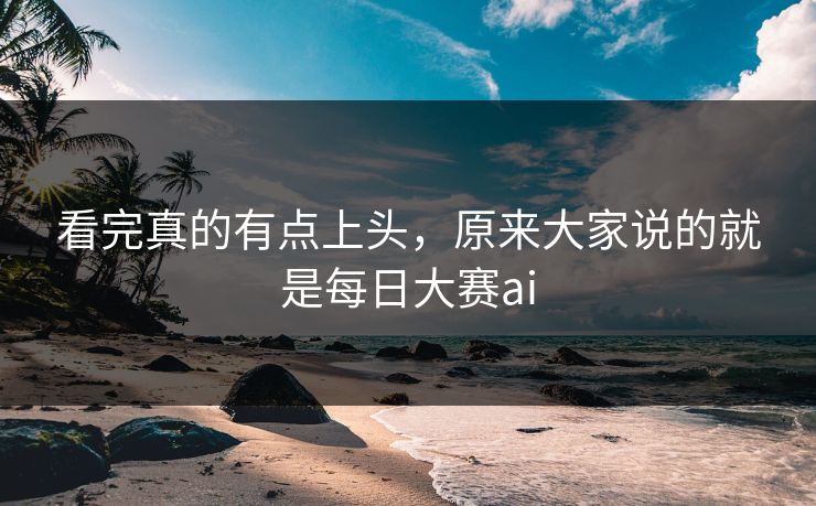 看完真的有点上头，原来大家说的就是每日大赛ai